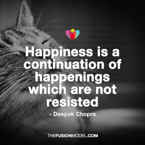 Happiness is a continuation of happenings which are not resisted ...