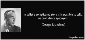 ... is impossible to tell... we can't dance synonyms. - George Balanchine