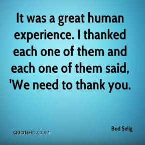 Bud Selig - It was a great human experience. I thanked each one of ...