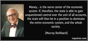 Money... is the nerve center of the economic system. If, therefore ...