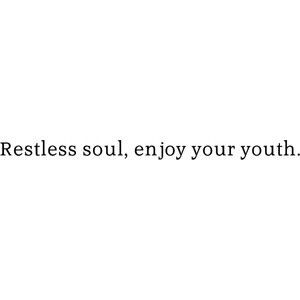 restless soul, enjoy your youth.