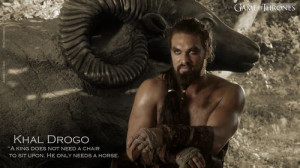 Khal Drogo Quotes | Khal Drogo, a king does not need a chair to sit ...