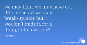 we may fight. we may have our differences. & we may break-up, alot ...