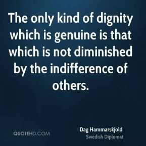 Dag Hammarskjold - The only kind of dignity which is genuine is that ...