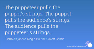 pulls the puppet's strings. The puppet pulls the audience's strings ...