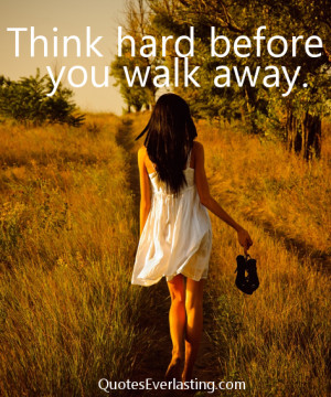 Think hard before you walk away