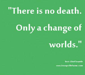 There is no death. Only a change of worlds.
