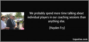... players in our coaching sessions than anything else. - Hayden Fry
