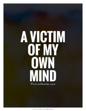 Mind Quotes Thinking Too Much Quotes Victim Quotes