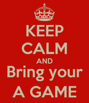 KEEP CALM AND Bring your A GAME