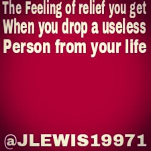 ... feeling of relief you getWhen you drop a useless person from your life