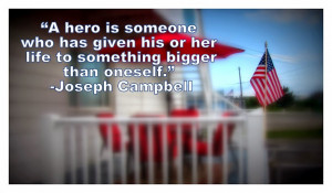 hero is someone who has given his or her life to something bigger ...