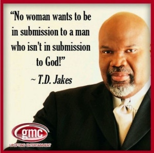 TD Jakes Quotes: No woman wants to be in submission to a man who isn't ...