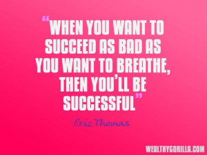 When you want to succeed as bad as you want to breathe, then you’ll ...