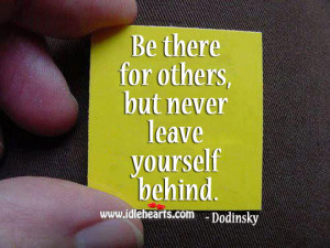 Be There For Others, But Never Leave Yourself Behind.
