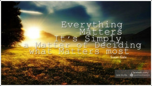 ... Simply a Matter of Deciding what Matters most. ¤ Quotes By Susan Gale