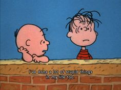 Charlie brown, “I've done a lot of stupid things in my life too ...