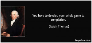 You have to develop your whole game to completion. - Isaiah Thomas