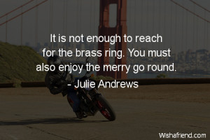 ... to reach for the brass ring. You must also enjoy the merry go round