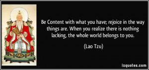 Be Content with what you have; rejoice in the way things are. When you ...