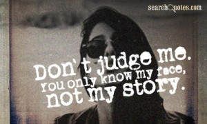 Don't judge me. You only know my face, not my story.