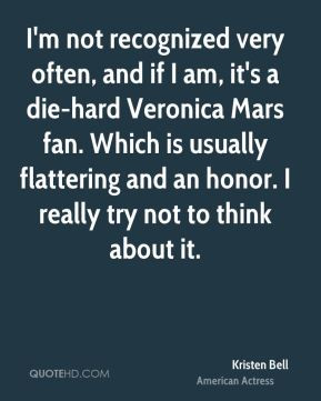 not recognized very often, and if I am, it's a die-hard Veronica ...