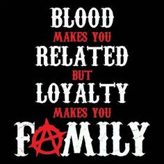 Blood makes you related but loyalty makes you family