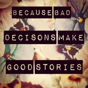 Because bad decisions make good stories