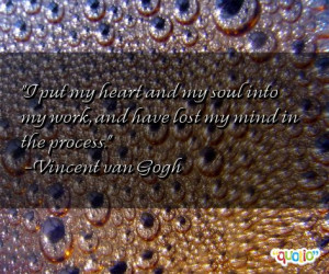 put my heart and my soul into my work, and have lost my mind in the