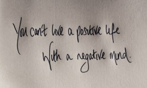 You can’t have a positive life with a negative mind.