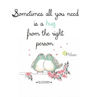 from the right person. #joyofmom #true #love #hugs. For more quotes ...