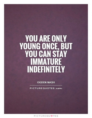 Immature Quotes Young Quotes Immaturity Quotes Aging Quotes Ogden Nash ...