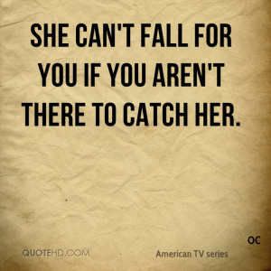She can't fall for you if you aren't there to catch her.