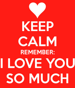KEEP CALM REMEMBER: I LOVE YOU SO MUCH