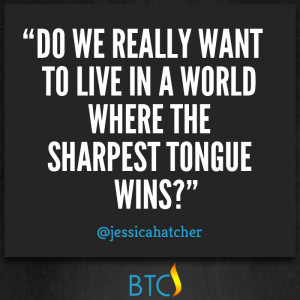 Do we really want to live in a world where the sharpest tongue wins?