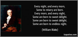 Every night, and every morn, Some to misery are born. Every morn, and ...
