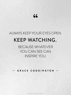 Always keep your eyes open. Keep watching. Because whatever you can ...