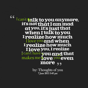 Quotes Picture: i can't talk to you anymore, it's not that i am mad at ...