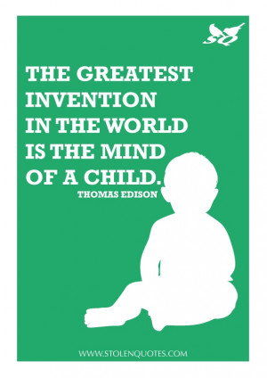 The greatest invention in the world is the mind of a child.