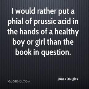 James Douglas - I would rather put a phial of prussic acid in the ...