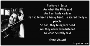 believe in Jesus An' what the Bible said An' I am fairly certain He ...