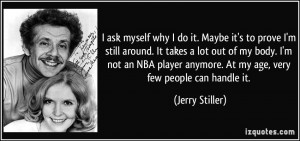 ask myself why I do it. Maybe it's to prove I'm still around. It ...