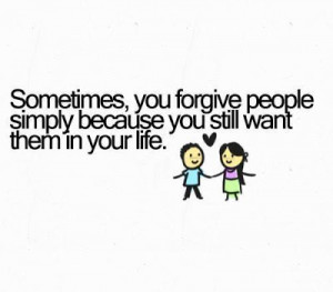 ... , you forgive people simply because you still want them in your life