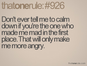 Don't ever tell me to calm down if you're the one who made me mad in ...