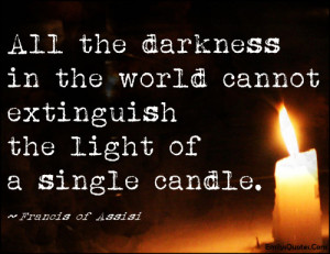 ... in the world cannot extinguish the light of a single candle