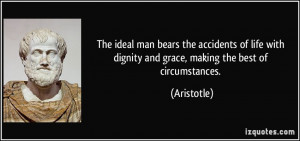 The ideal man bears the accidents of life with dignity and grace ...
