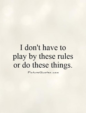 ... don't have to play by these rules or do these things. Picture Quote #1