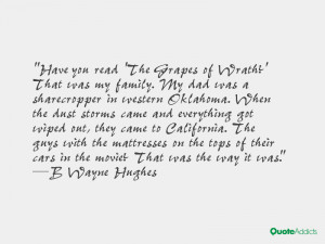 Have you read 'The Grapes of Wrath?' That was my family. My dad was a ...