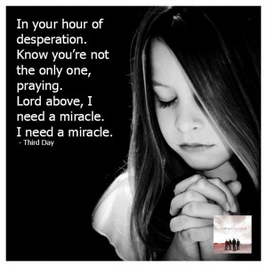 ... , praying. Lord above, I need a miracle. I need a miracle. Third Day