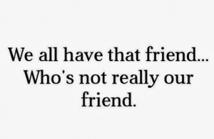 We all have that friend who is not really our friend